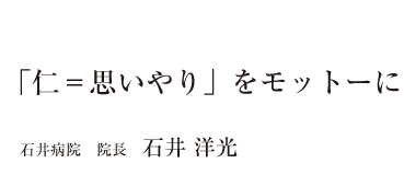 「仁=思いやり」をモットーに 石井病院 院長 石井 洋光